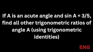 If A is an acute angle and sin A = 3/5, find all other trigonometric ratios of angle A