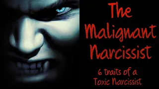 The Malignant Narcissist (6 traits of The Toxic Narcissist)