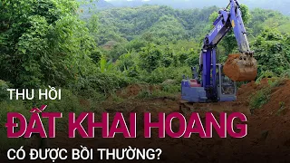 Đất khai hoang khi bị thu hồi có được đền bù? | VTC Now