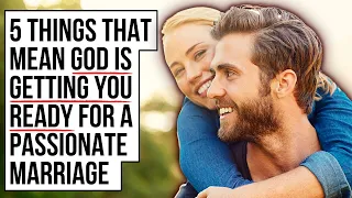 God Is Getting You Ready for a PASSIONATE Marriage If . . .