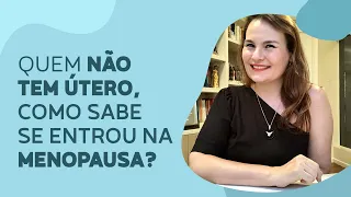 Quem não tem útero, como sabe se entrou na MENOPAUSA?