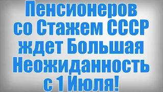 Пенсионеров со Стажем СССР ждет Большая Неожиданность с 1 Июля!