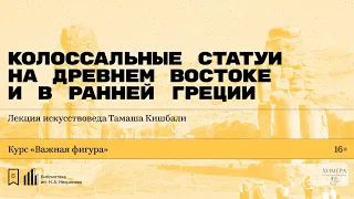 «Колоссальные статуи на Древнем Востоке и в ранней Греции». Лекция искусствоведа Тамаша Кишбали