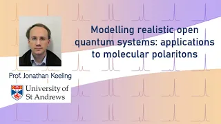 Modelling realistic open quantum systems: applications to molecular polaritons | Jonathan Keeling