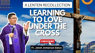 *LEARNING TO LOVE UNDER THE CROSS* A LENTEN RECOLLECTION II FR. JOWEL JOMARSUS GATUS