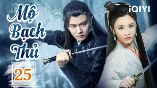 MỘ BẠCH THỦ - Tập 25 | Phim Cổ Trang Ngôn Tình Trung Quốc Cực Hot | iQIYI Phim Thuyết Minh