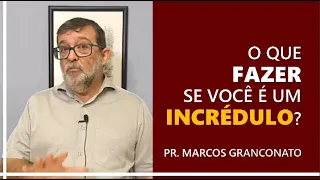 O que fazer se você é um incrédulo? - Pr. Marcos Granconato