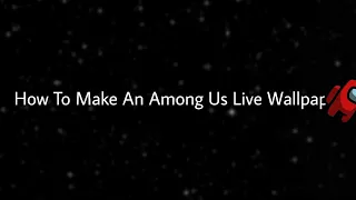 How To Make An Among Us Live Wallpaper