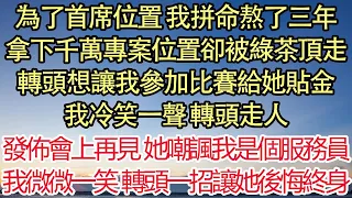 為了首席位置 我拼命熬了三年，拿下千萬專案位置卻被綠茶頂走，轉頭想讓我參加比賽給她貼金，我冷笑一聲 轉頭走人，發佈會上再見 她嘲諷我是個服務員，我微微一笑 轉頭一招讓她後悔終身| 悅讀茶坊 | 愛情