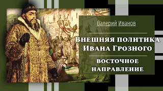 Внешняя политика Ивана Грозного: восточное направление / Лекция / Цикл "Актуальные уроки истории"