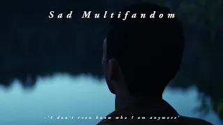 Sad Multifandom - 'I don't even know who I am anymore'