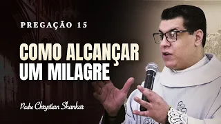 Pregação 15  -  COMO ALCANÇAR UM MILAGRE?  -  Padre Chrystian Shankar