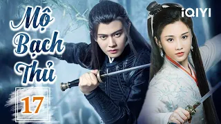 MỘ BẠCH THỦ - Tập 17 | Phim Cổ Trang Ngôn Tình Trung Quốc Cực Hot | iQIYI Phim Thuyết Minh