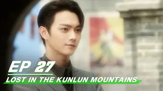 【FULL】Lost In The Kunlun Mountains EP27 | Xu Kai × Elane Zhong Chuxi | 迷航昆仑墟 | iQIYI