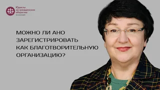 Татьяна Захаркова — о том, можно ли АНО зарегистрировать как благотворительную организацию