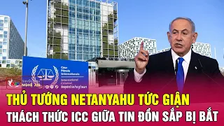 Thủ tướng Netanyahu tức giận thách thức ICC giữa tin đồn sắp bị bắt | Nghệ An TV