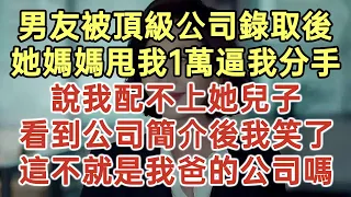 男友被頂級公司錄取後！她媽媽甩我1萬逼我分手！說我配不上她兒子！看到公司簡介後我笑了！這不就是我爸的公司嗎？#落日溫情#中老年幸福人生#美麗人生#幸福生活#中老年生活#為人處世#生活經驗#情感故事