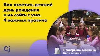 Как отметить детский день рождения и не сойти с ума. 4 важных правила