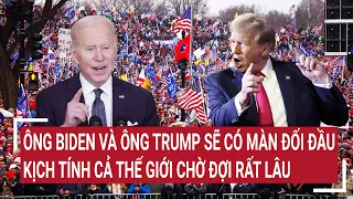 Tin quốc tế: Ông Biden và ông Trump sẽ có màn đối đầu kịch tính cả thế giới chờ đợi