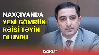 Naxçıvanda yeni gömrük rəisi təyin olundu - BAKU TV