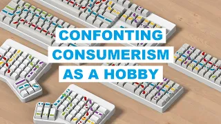 Consumerism as a Hobby (ft. Mechanical Keyboards)