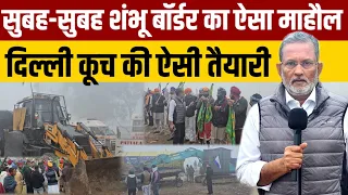 Shambhu Border पर सुबह - सुबह दिल्ली कूच की ऐसी तैयारी