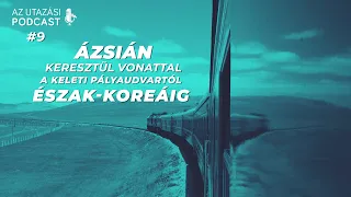 #9 - Ázsián keresztül vonattal - a Keleti Pályaudvartól Észak-Koreáig // AZ UTAZÁSI PODCAST