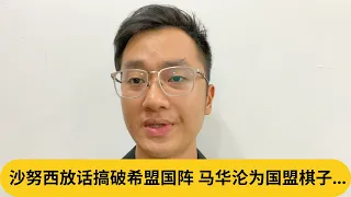 沙努西放话搞破希盟国阵，马华沦为国盟棋子...｜阿耀闲聊政治