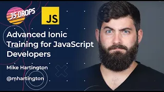 Advanced Ionic Training for JavaScript Developers ft. Mike Hartington | JS Drops