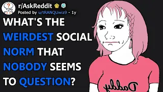 What's the weirdest social norm that nobody seems to question? (r/AskReddit)