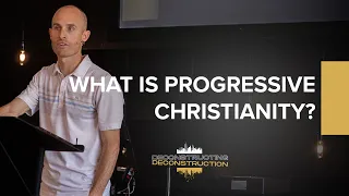 Deconstructing Deconstruction - What is Progressive Christianity?