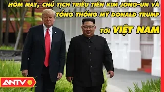 Hôm nay, Chủ tịch Triều Tiên Kim Jong-Un và Tổng thống Mỹ Donald Trump tới Việt Nam | ANTV