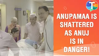 Anupamaa is SHATTERED as Anuj’s health WORSENS | Anupamaa update