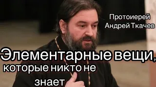 Элементарные вещи, которые никто не знает. Протоиерей Андрей Ткачев.