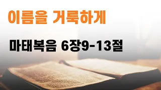 마태복음 6장 9-13절/ 이름을 거룩하게/ 주일낮2부예배