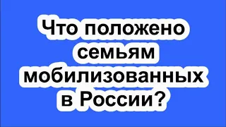 Что положено семьям мобилизованных в России?