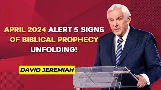 David Jeremiah Sermons 2024 - April 2024: Alert  5 Signs of Biblical Prophecy Unfolding!