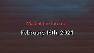 Mad at the Internet (February 16th, 2024)