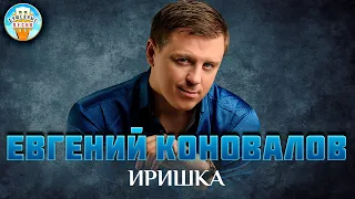 ЕВГЕНИЙ КОНОВАЛОВ ✮ ИРИШКА ✮ ДУШЕВНАЯ ПЕСНЯ ✮ EVGENY KONOVALOV ✮ BEST SONGS