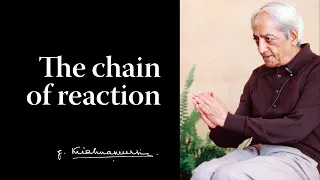 The chain of reaction | Krishnamurti