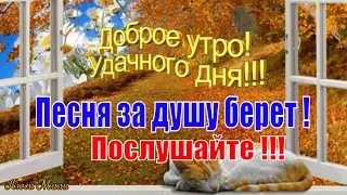 Доброго Утра 🍁ПОСЛУШАЙТЕ Песня за душу берет 🍁Пожелание С Добрым Утром Удачного Дня! Видео открытка