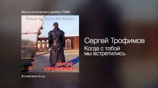 Сергей Трофимов - Когда с тобой мы встретились - Вести из колючего далёка /1998/