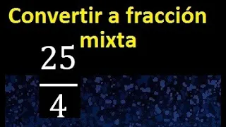 Convertir 25/4 a fraccion mixta , transformar fraccion impropia a fraccion mixta