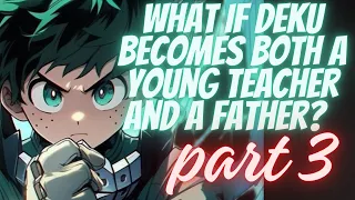 What if Deku becomes both a young teacher and a father? | Part 3