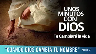 CUANDO DIOS CAMBIA TU NOMBRE PARTE 2. UNOS MINUTOS CON DIOS