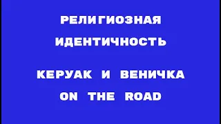 Религиозная идентичность: Керуак и Веничка On The Road