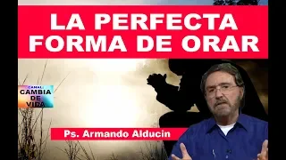 LA PERFECTA FORMA DE ORAR - Ps. Armando Alducin 2018