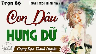 Vừa Nghe Đã Say Mê Giọng Kể #mcthanhhuyen: CON DÂU HUNG DỮ - Full Tâm Sự Có Thật