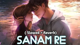 Sanam re | Arijit Singh | Slowed + Reverb