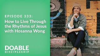 Episode 333: How to Live Through the Rhythms of Jesus with Hosanna Wong